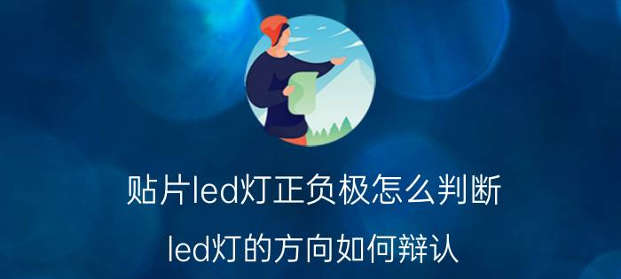 贴片led灯正负极怎么判断 led灯的方向如何辩认？